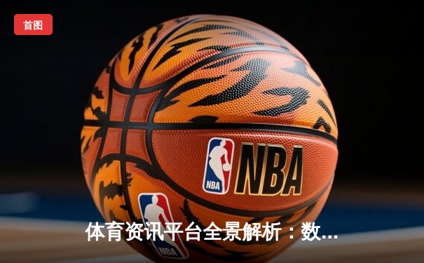 体育资讯平台全景解析：数字化浪潮下的内容演进与行业生态