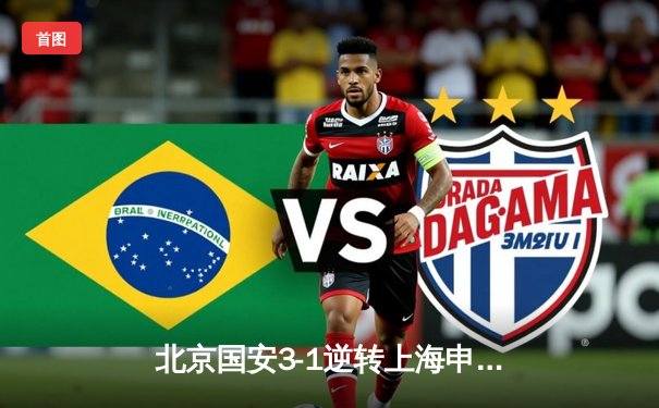 北京国安3-1逆转上海申花 张玉宁梅开二度点燃工体激情夜