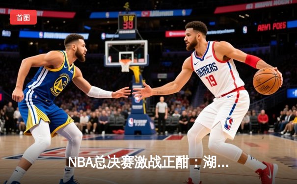 NBA总决赛激战正酣：湖人加时险胜凯尔特人，詹姆斯狂砍40分率队扳平总比分