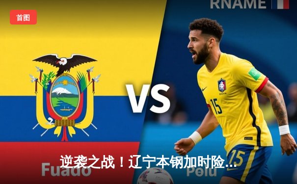 逆袭之战！辽宁本钢加时险胜广东东莞大益 赵继伟33分导演惊天逆转