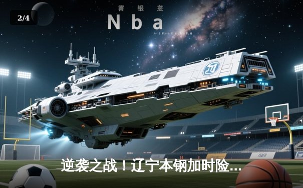 逆袭之战！辽宁本钢加时险胜广东东莞大益 赵继伟33分导演惊天逆转 - 2