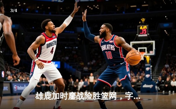 雄鹿加时鏖战险胜篮网，字母哥44分18篮板创赛季新高 - 3