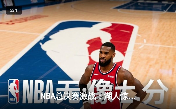 NBA总决赛激战：湖人惊险逆转热火，詹姆斯率队夺赛点 - 2