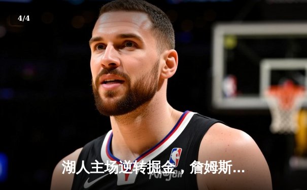 湖人主场逆转掘金，詹姆斯关键时刻连得8分锁定胜局 - 4