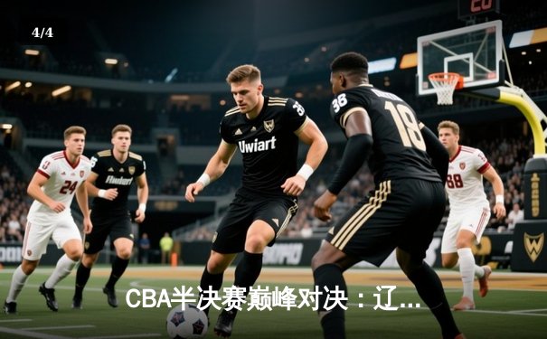 CBA半决赛巅峰对决：辽宁本钢加时险胜浙江广厦，赵继伟砍下35分创生涯新高 - 4