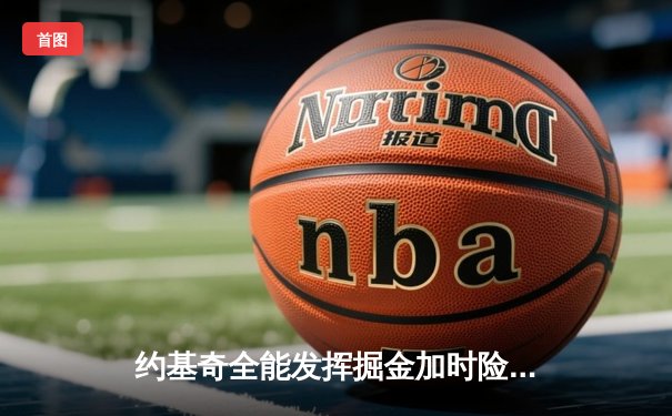 约基奇全能发挥掘金加时险胜勇士，库里空砍32分难阻四连败