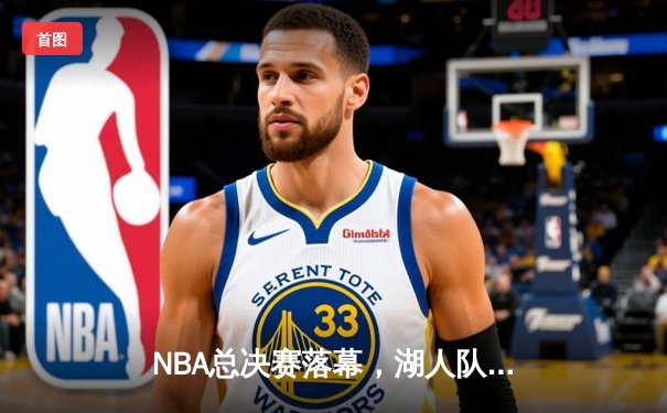 NBA总决赛落幕，湖人队加时险胜凯尔特人队夺冠